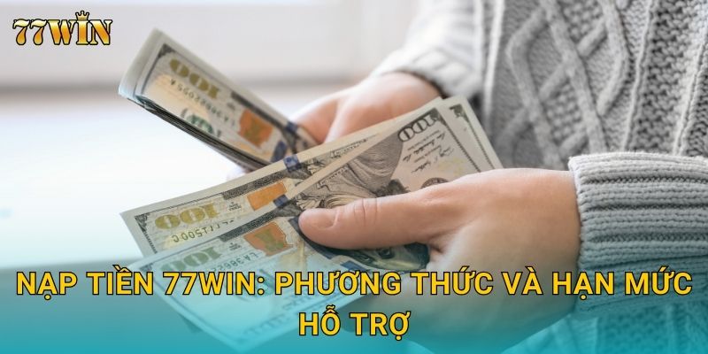 Nạp tiền 77WIN: Phương thức và hạn mức hỗ trợ