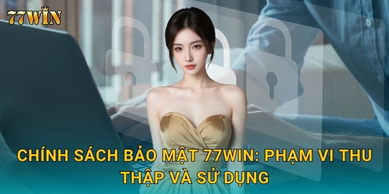 Chính sách bảo mật 77WIN: Phạm vi thu thập và sử dụng